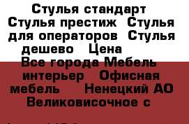 Стулья стандарт, Стулья престиж, Стулья для операторов, Стулья дешево › Цена ­ 450 - Все города Мебель, интерьер » Офисная мебель   . Ненецкий АО,Великовисочное с.